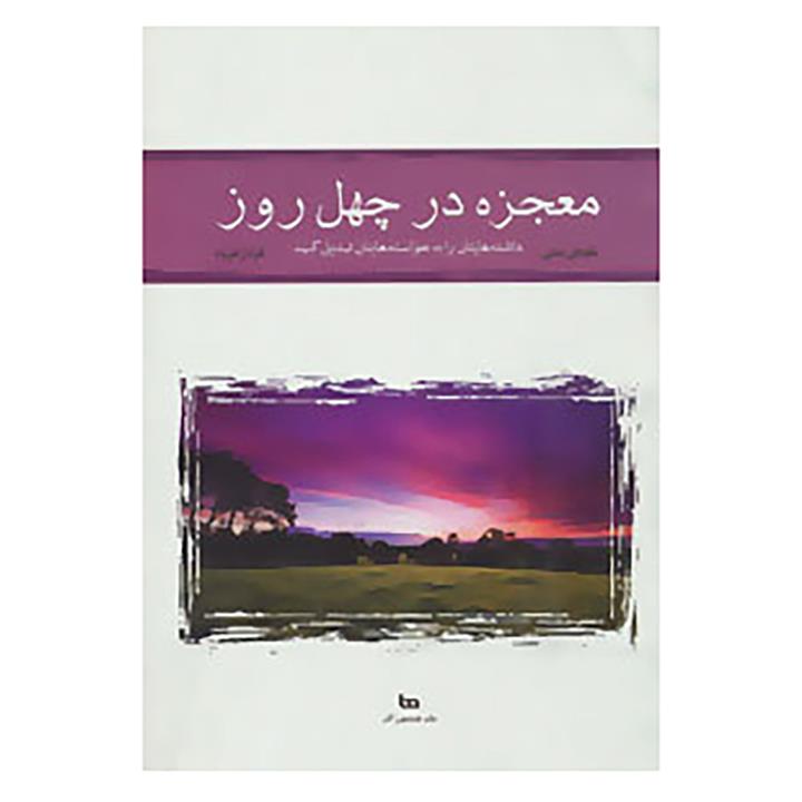 معجزه در چهل روز (داشته هایتان را به خواسته هایتان تبدیل کنید)